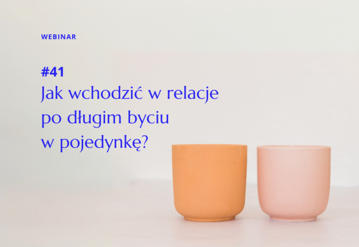Webinar 41: Jak wchodzić w relacje po długim byciu w pojedynkę?